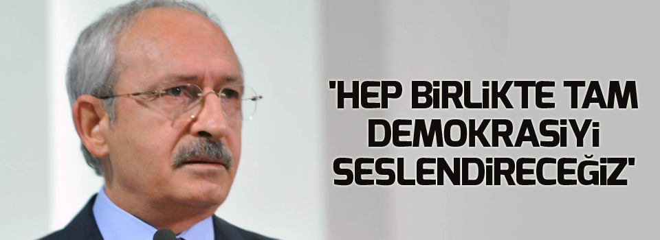 'Hep birlikte tam demokrasiyi seslendireceğiz'