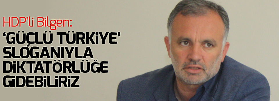 HDP'li Bilgen: 'Güçlü Türkiye' sloganıyla diktatörlüğe gidebiliriz