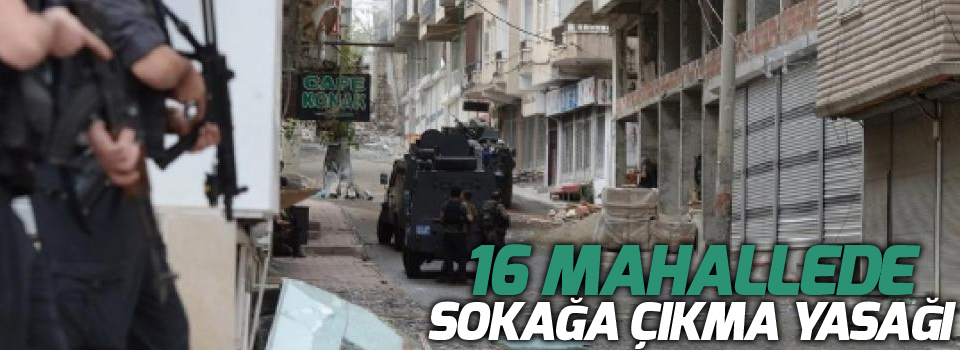 16 mahallede sokağa çıkma yasağı