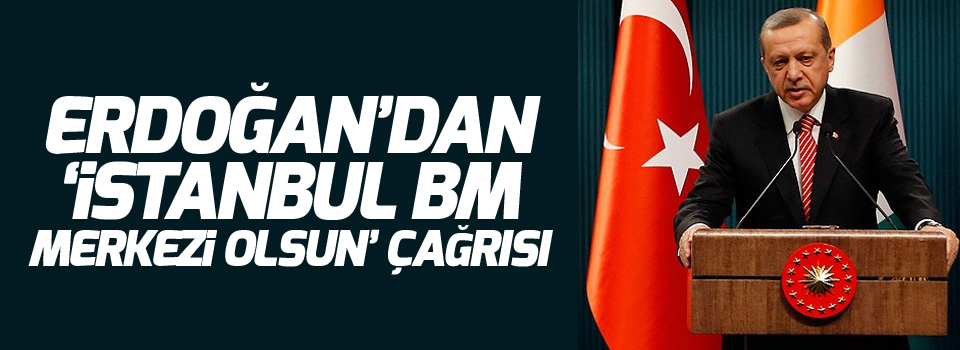Erdoğan’dan ‘İstanbul BM merkezi olsun’ çağrısı