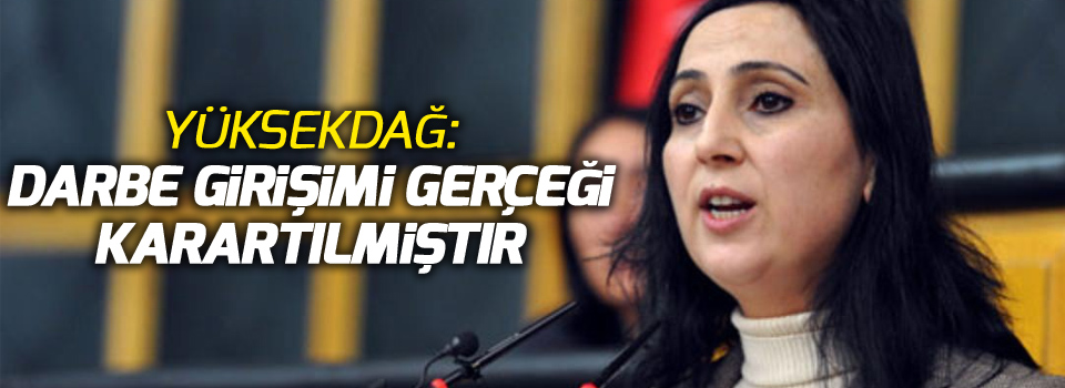 Yüksekdağ:‘Darbe girişimi gerçeği karartılmıştır’