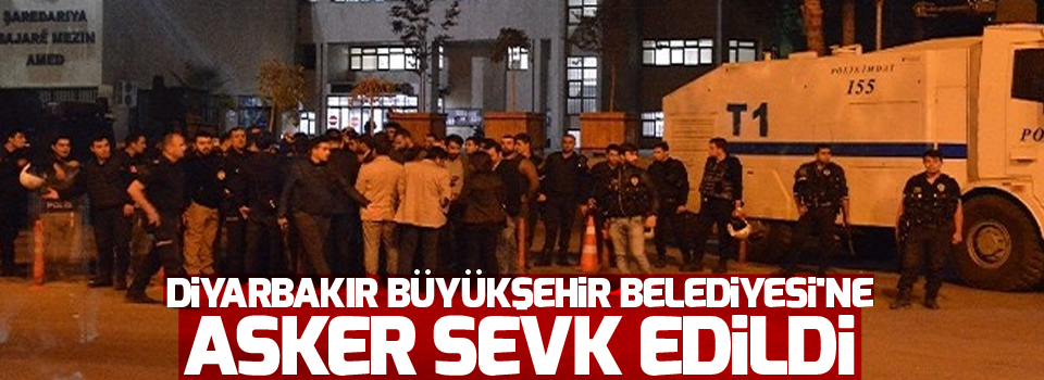 Diyarbakır Büyükşehir Belediyesi'ne Asker sevk edildi