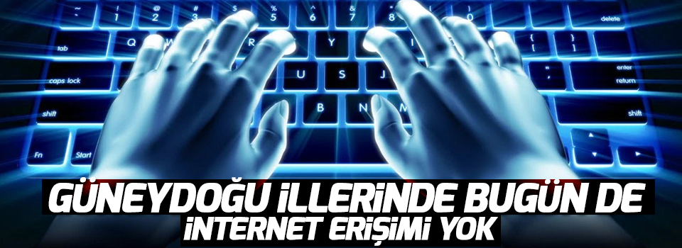 Güneydoğu illerinde bugün de internet erişimi yok