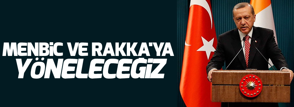 Erdoğan: Menbiç ve Rakka'ya yöneleceğiz