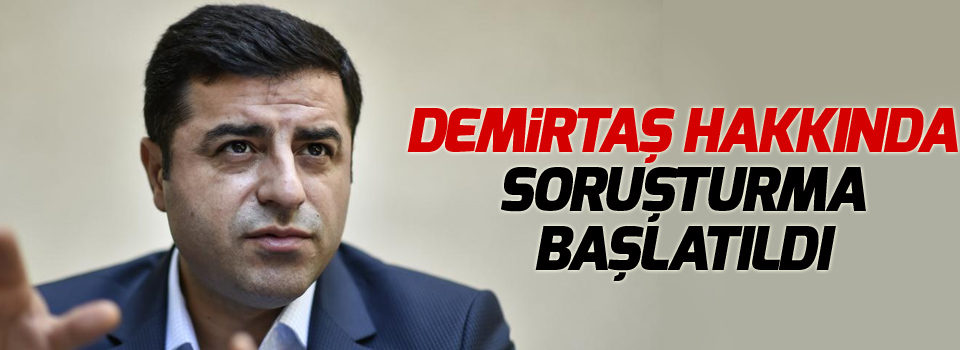 Demirtaş hakkında soruşturma başlatıldı