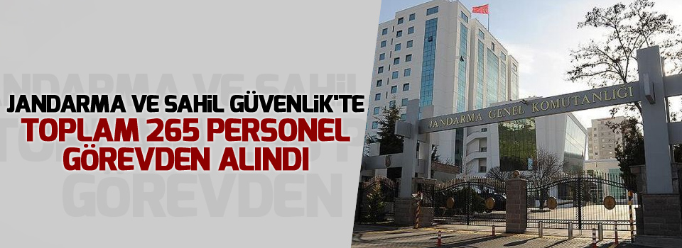 Jandarma ve Sahil Güvenlik'te toplam 265 personel görevden alındı