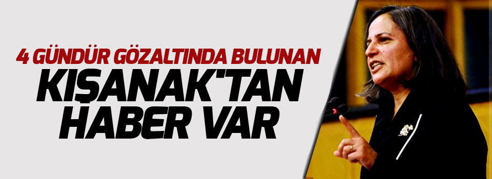 4 gündür gözaltında bulunan Kışanak'tan haber var