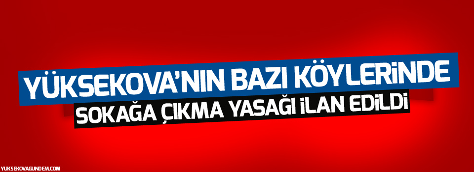 Yüksekova'da bazı köylerde sokağa çıkma yasağı!