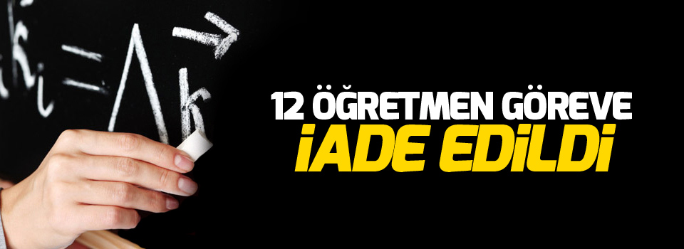 12 öğretmen göreve iade edildi