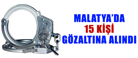 Malatya'da 15 kişi gözaltına alındı