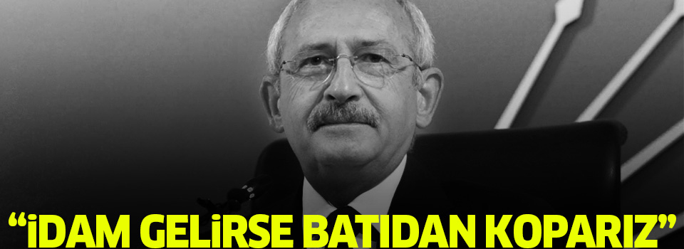 ''İdam gelirse batıdan koparız''