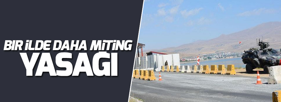 Bir ilde daha miting ve toplantı yasağı getirildi