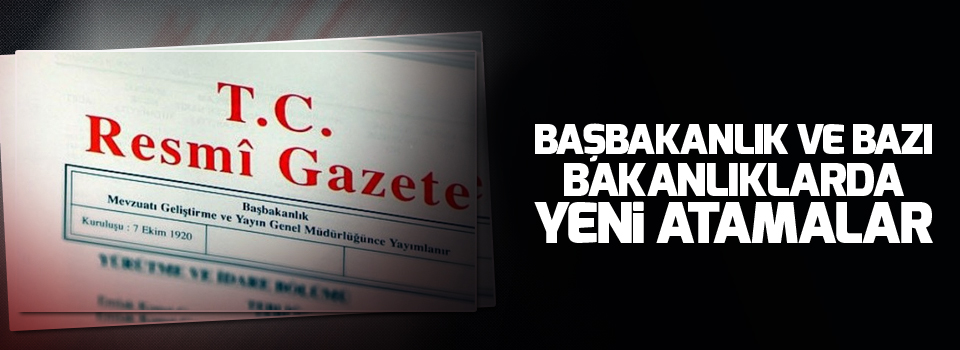 Başbakanlık ve bazı bakanlıklarda yeni atamalar