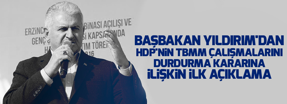 Başbakan Yıldırım'dan HDP'nin TBMM çalışmalarını durdurma kararına ilişkin ilk açıklama
