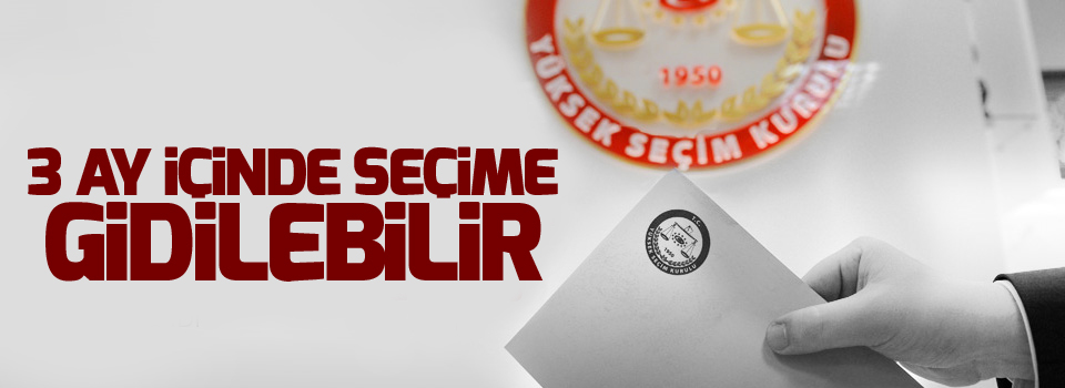 3 ay içinde seçime gidilebilir