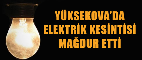 Yüksekova'da Elektrik Kesintisi Mağdur Etti