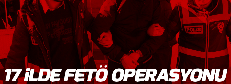 17 ilde 'FETÖ' operasyonu: Gözaltılar var