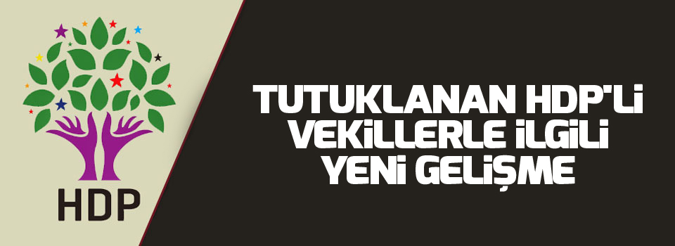 Tutuklanan HDP'li vekillerle ilgili yeni gelişme