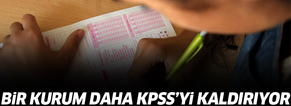 Bir kurum daha KPSS'yi kaldırıyor