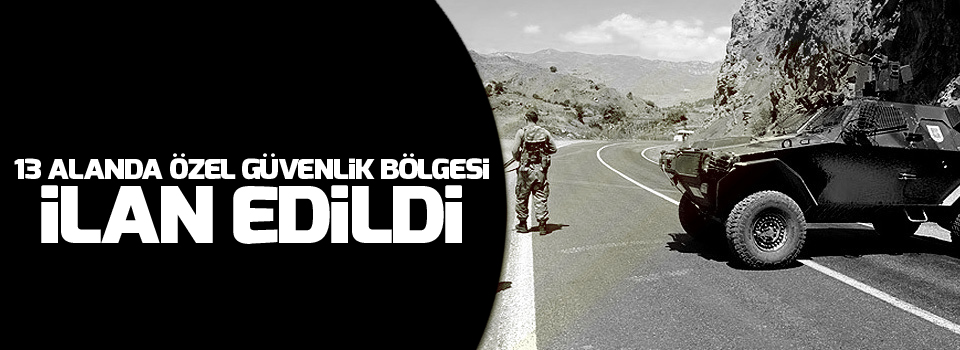 13 alanda özel güvenlik bölgesi ilanı