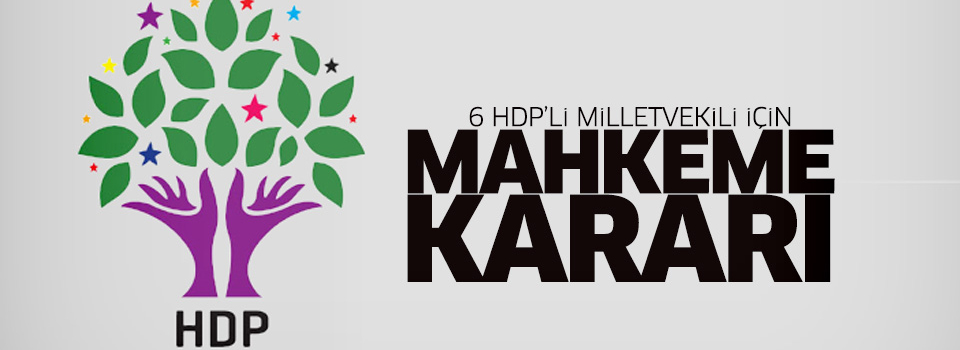 6 HDP milletvekili için mahkeme kararı