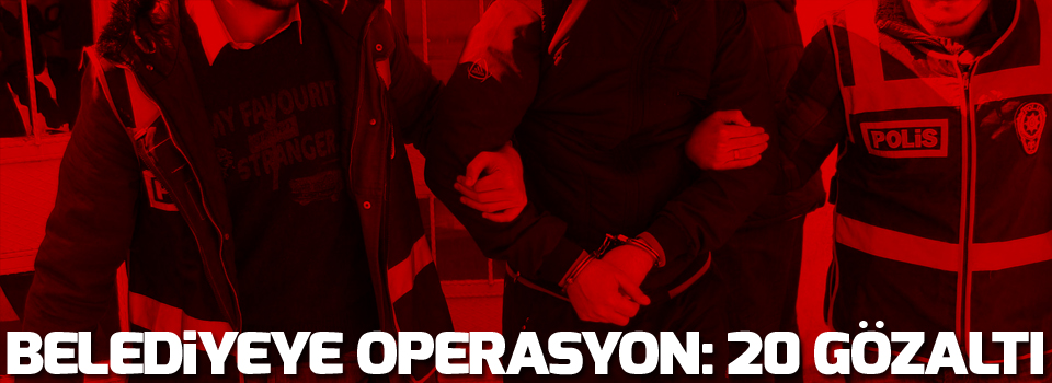 Belediyeye operasyon, 20 gözaltı
