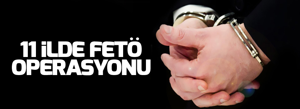 11 ilde FETÖ operasyonu