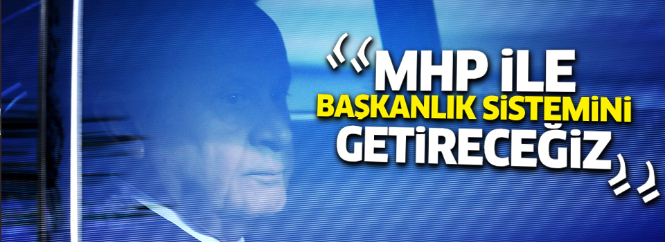 'MHP ile başkanlık sistemini getireceğiz'