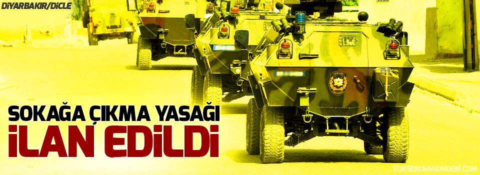 Dicle'de sokağa çıkma yasağı!