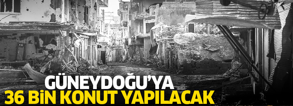 Güneydoğu’ya 36 bin konut yapılacak