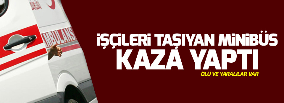 İşçileri taşıyan minibüs kaza yaptı: Ölü ve yaralılar var