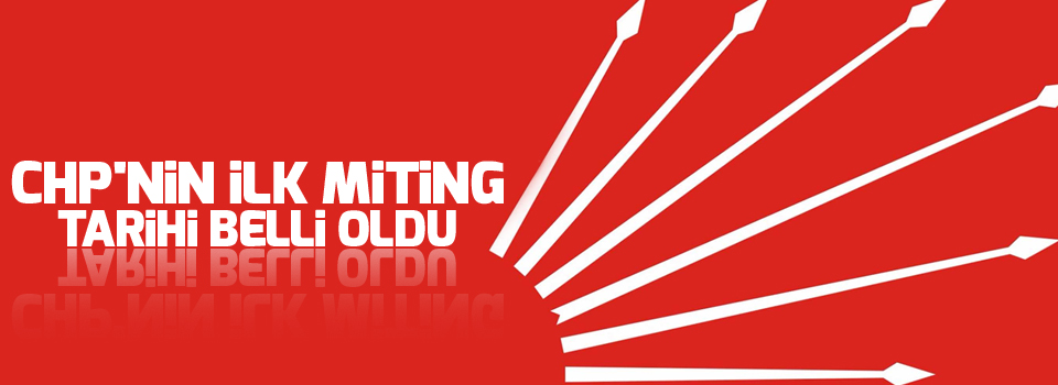 CHP'nin ilk miting tarihi belli oldu