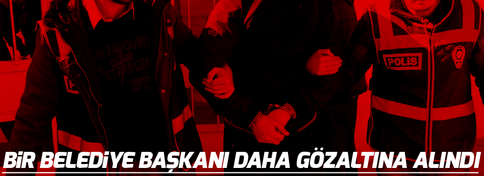Bir belediye başkanı daha gözaltına alındı