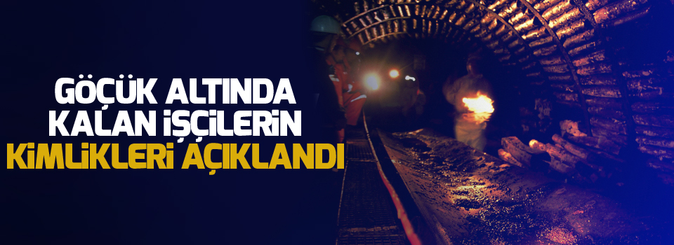 Göçük altında kalan işçilerin kimlikleri açıklandı