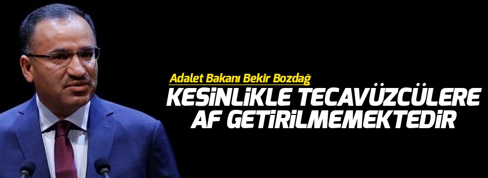 Bozdağ: 'Kesinlikle tecavüzcülere af getirilmemektedir'
