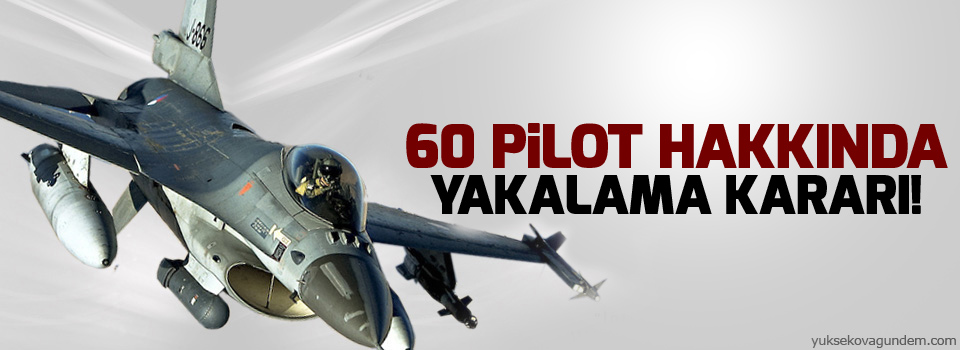 60 pilota yakalama kararı!