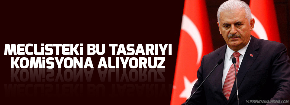 Yıldırım: Meclisteki bu tasarıyı komisyona alıyoruz