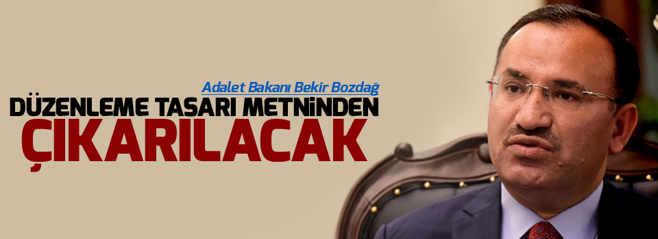 Bozdağ: Düzenleme tasarı metninden çıkarılacak