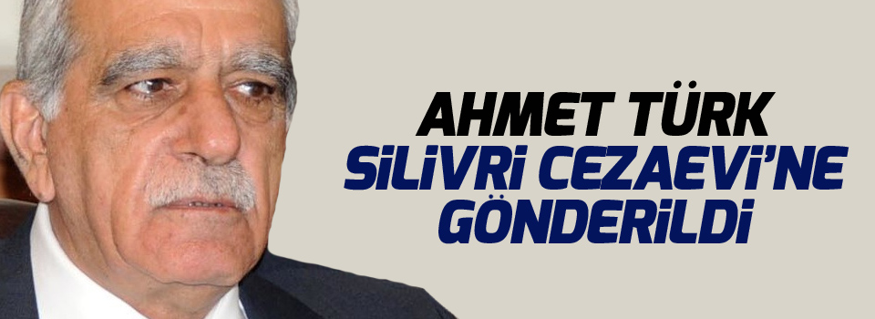 Ahmet Türk Silivri Cezaevi’ne gönderildi