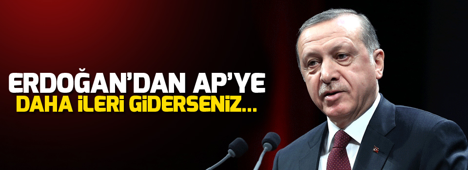 Erdoğan'dan AP'ye: Bana bak, daha ileri giderseniz bu sınır kapıları açılır