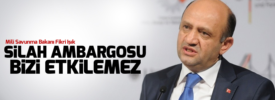 Mili Savunma Bakanı: Silah ambargosu bizi etkilemez