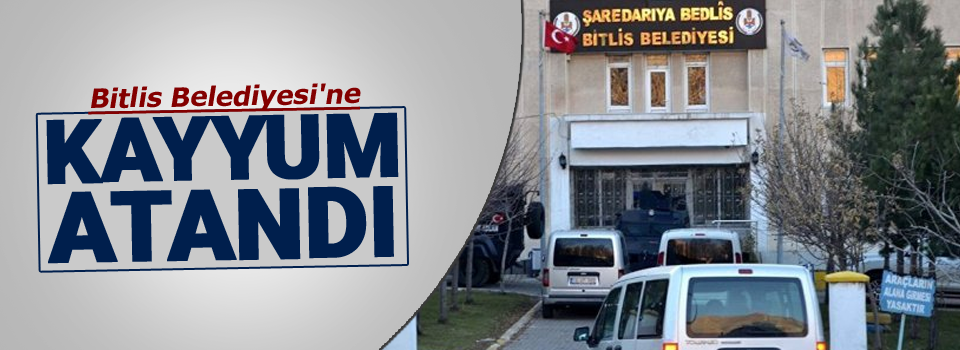 Bitlis Belediyesi'ne kayyum atandı