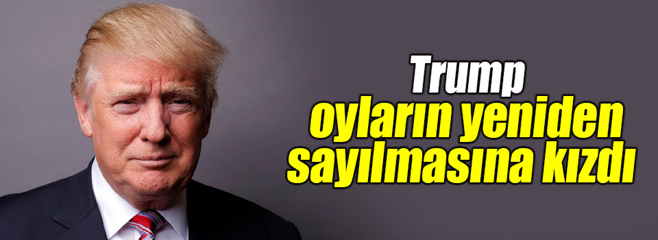 Trump oyların yeniden sayılmasına kızdı