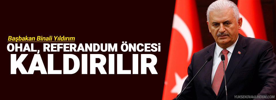 Yıldırım: OHAL, referandum öncesi kaldırılır
