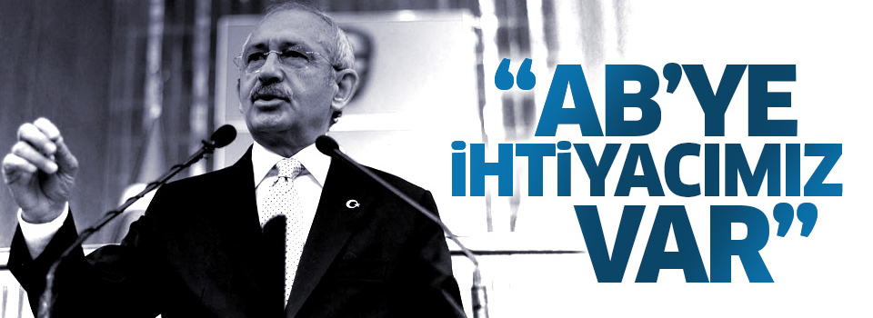 Kılıçdaroğlu: AB'ye ihtiyacımız var