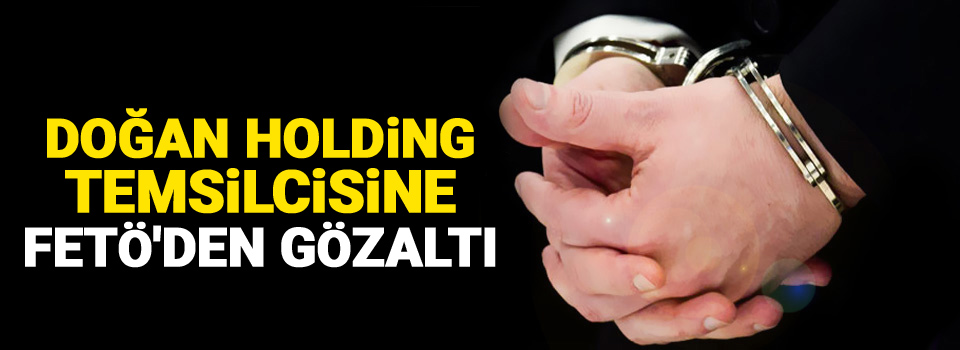 Doğan Holding temsilcisine FETÖ'den gözaltı