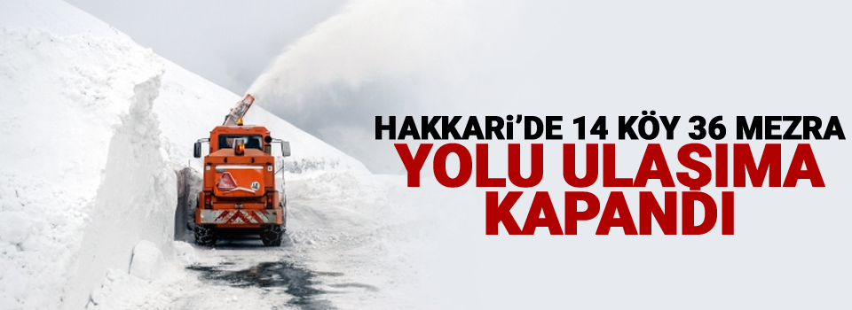 Hakkari’de 14 köy 36 mezra yolu ulaşıma kapandı