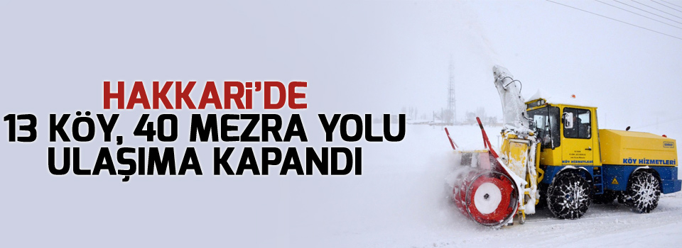 Hakkari’de 13 köy, 40 mezra yolu ulaşıma kapandı