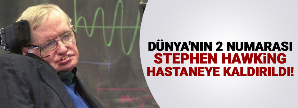 Dünya'nın 2 numarası Stephen Hawking, hastaneye kaldırıldı!