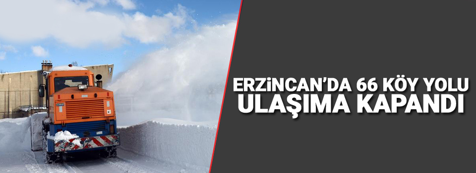 Erzincan’da 66 köy yolu ulaşıma kapandı